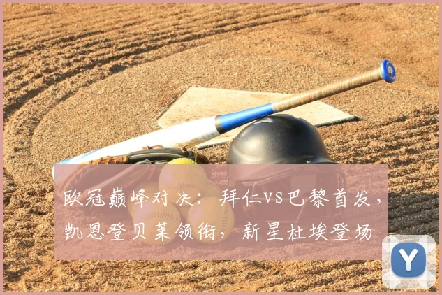 欧冠巅峰对决：拜仁vs巴黎首发，凯恩登贝莱领衔，新星杜埃登场