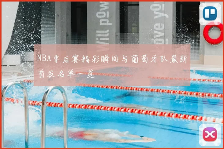 NBA季后赛精彩瞬间与葡萄牙队最新首发名单一览