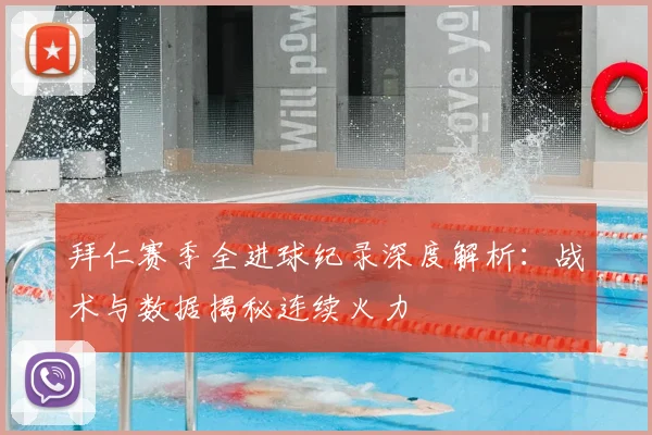 拜仁赛季全进球纪录深度解析:战术与数据揭秘连续火力