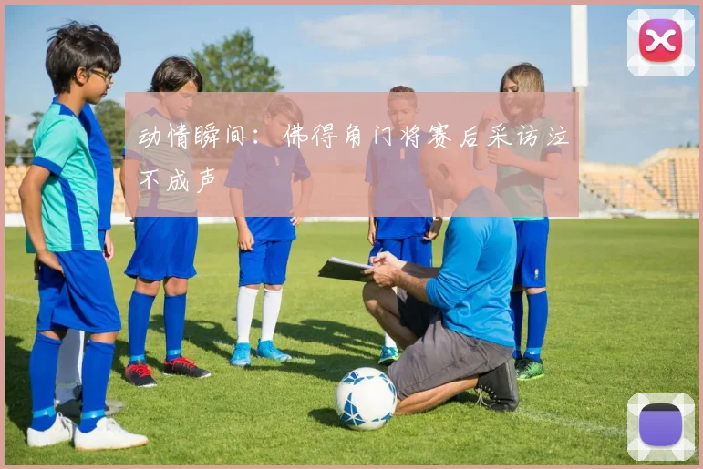 动情瞬间：佛得角门将赛后采访泣不成声