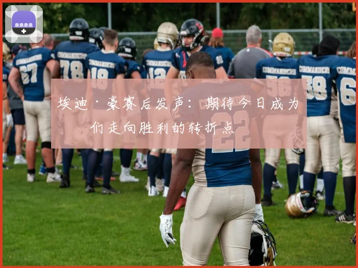 埃迪·豪赛后发声:期待今日成为我们走向胜利的转折点