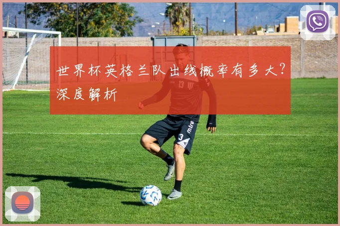 世界杯英格兰队出线概率有多大?深度解析