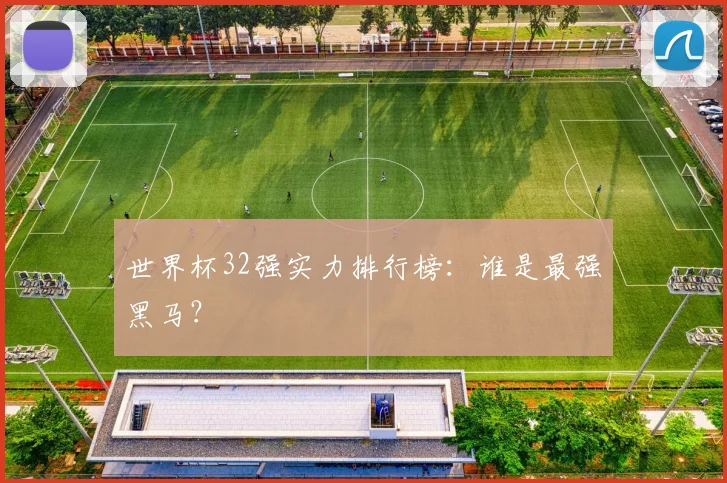 世界杯32强实力排行榜:谁是最强黑马?