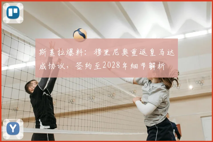 斯基拉爆料:穆里尼奥重返皇马达成协议,签约至2028年细节解析