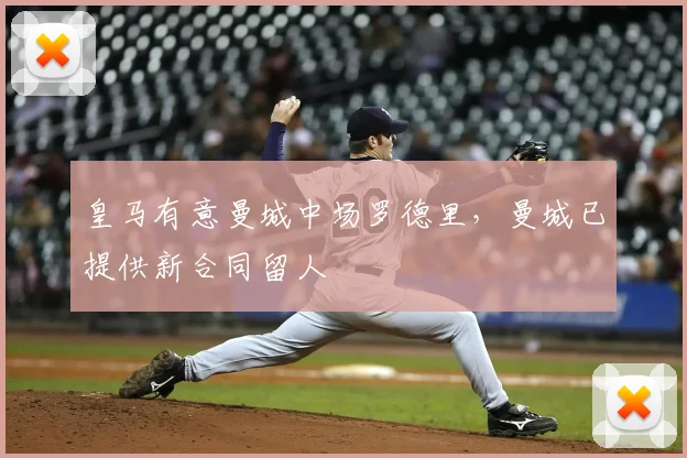 皇马有意曼城中场罗德里，曼城已提供新合同留人