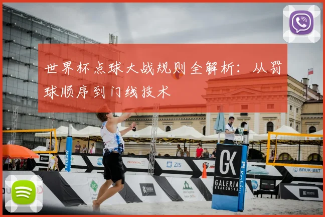 世界杯点球大战规则全解析：从罚球顺序到门线技术