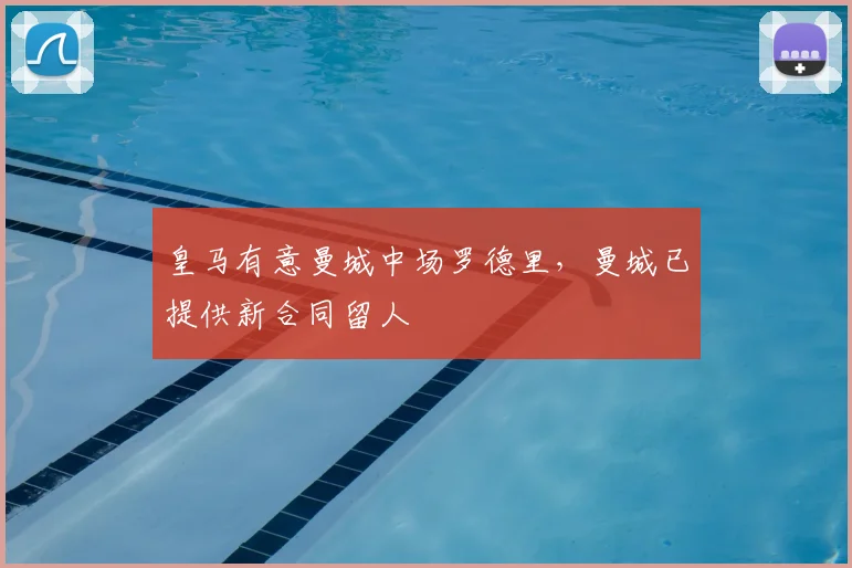 皇马有意曼城中场罗德里，曼城已提供新合同留人